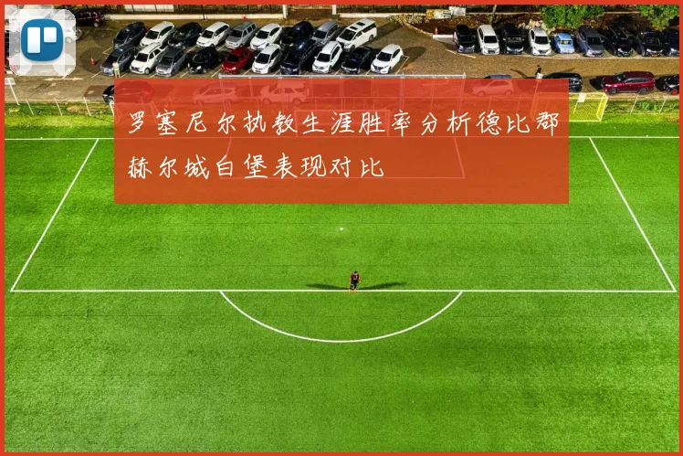 罗塞尼尔执教生涯胜率分析德比郡赫尔城白堡表现对比