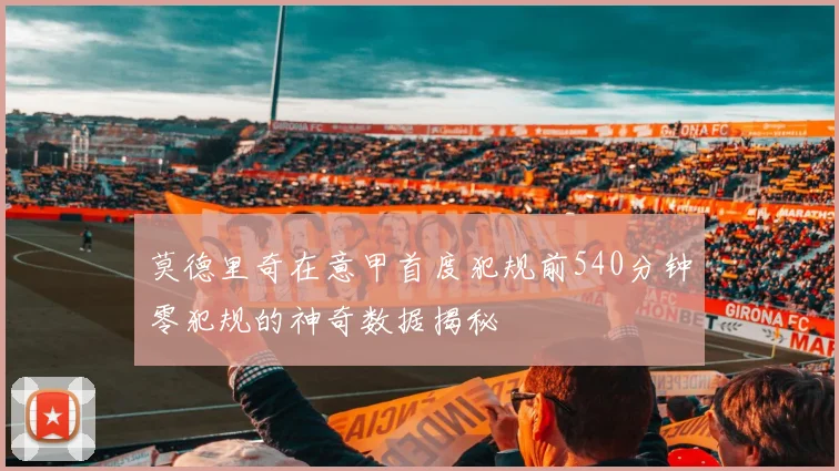莫德里奇在意甲首度犯规前540分钟零犯规的神奇数据揭秘