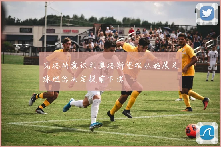 瓦格纳意识到奥格斯堡难以施展足球理念决定提前下课