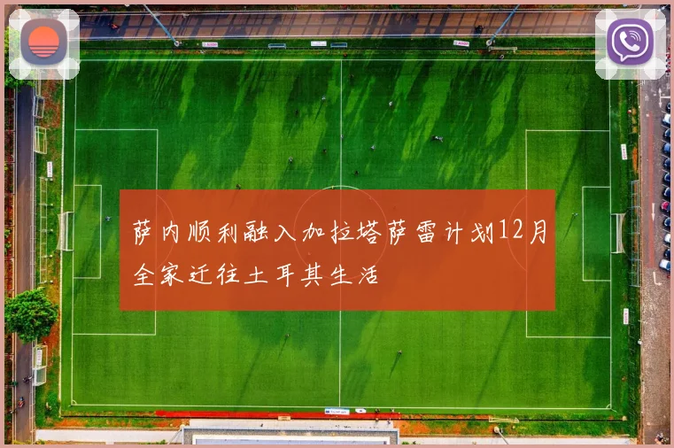 萨内顺利融入加拉塔萨雷计划12月全家迁往土耳其生活