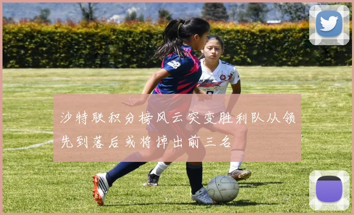 沙特联积分榜风云突变胜利队从领先到落后或将掉出前三名