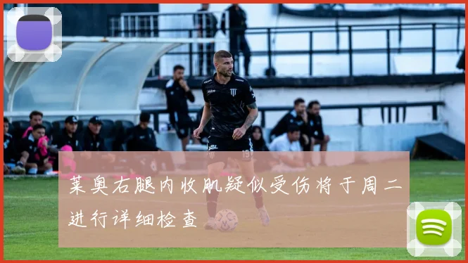 莱奥右腿内收肌疑似受伤将于周二进行详细检查