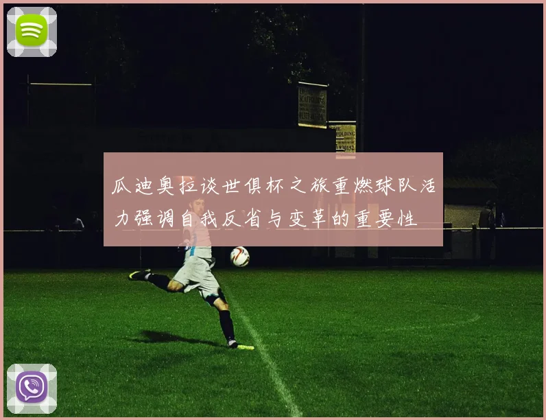 瓜迪奥拉谈世俱杯之旅重燃球队活力强调自我反省与变革的重要性