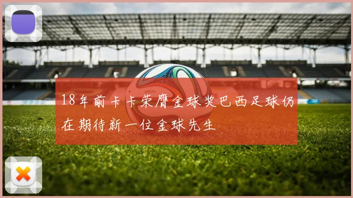 18年前卡卡荣膺金球奖巴西足球仍在期待新一位金球先生