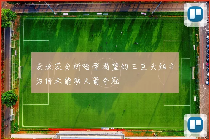 麦坎茨分析哈登渴望的三巨头组合为何未能助火箭夺冠