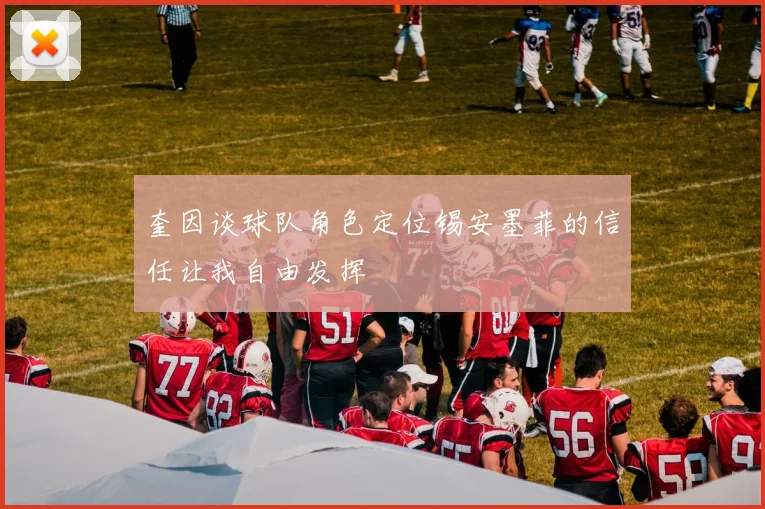 奎因谈球队角色定位锡安墨菲的信任让我自由发挥