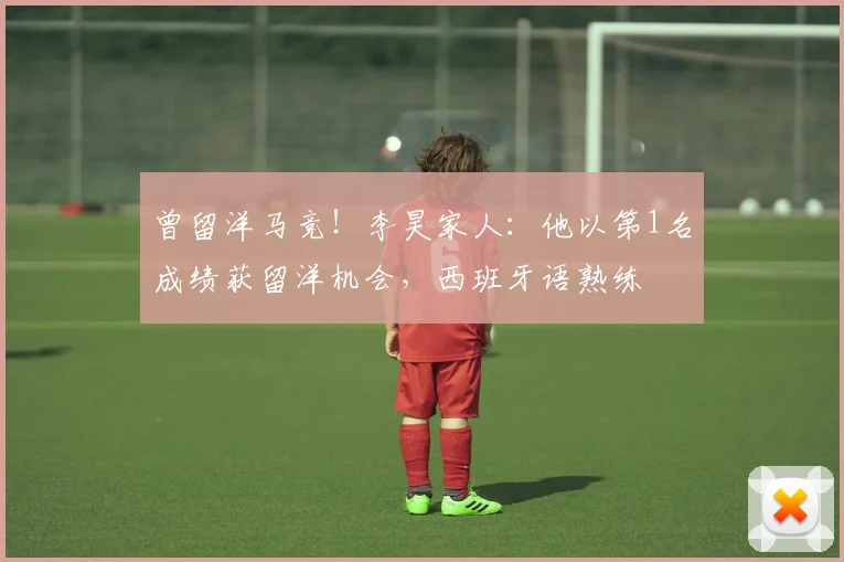 曾留洋马竞！李昊家人：他以第1名成绩获留洋机会，西班牙语熟练
