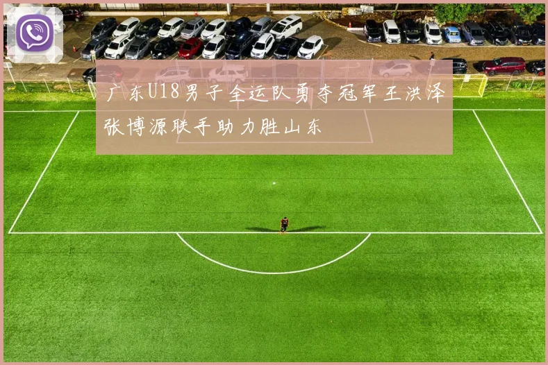 广东U18男子全运队勇夺冠军王洪泽张博源联手助力胜山东