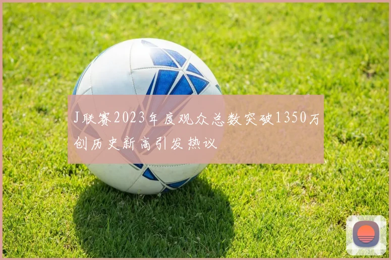 J联赛2023年度观众总数突破1350万创历史新高引发热议