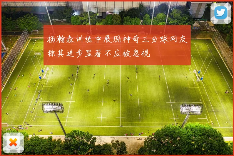 杨瀚森训练中展现神奇三分球网友称其进步显著不应被忽视