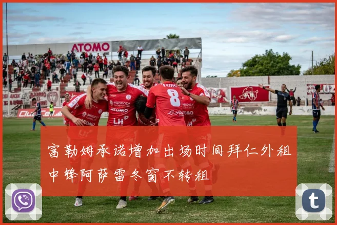 富勒姆承诺增加出场时间拜仁外租中锋阿萨雷冬窗不转租